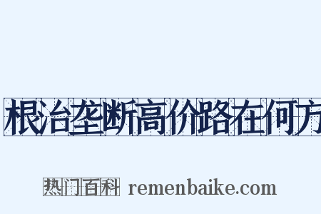 根治垄断高价路在何方是什么意思的图片